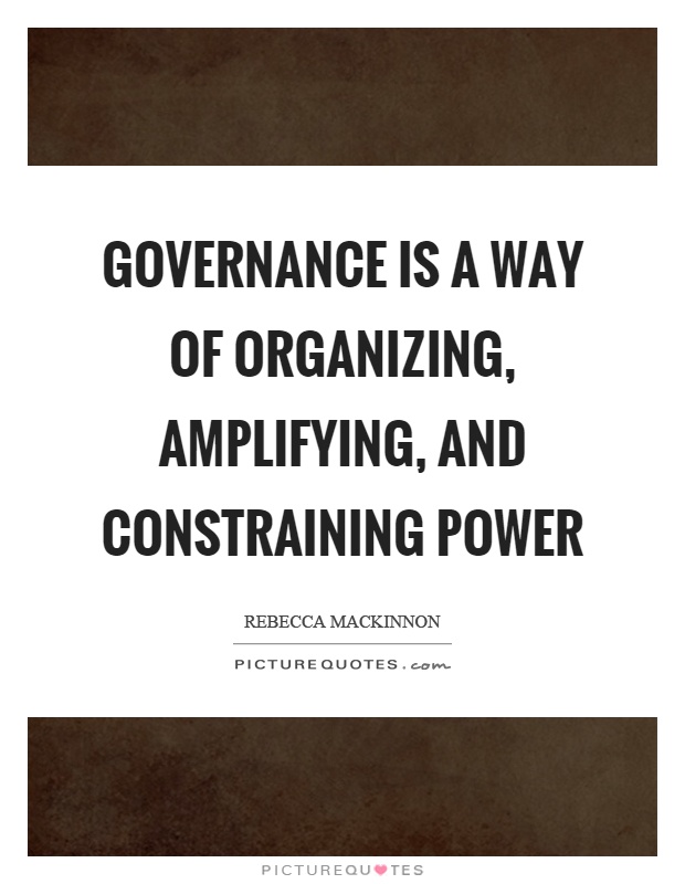 Governance is a way of organizing, amplifying, and constraining power Picture Quote #1