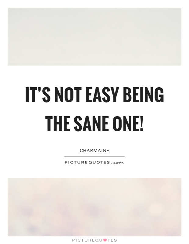 It's not easy being the sane one! Picture Quote #1