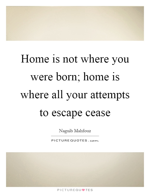 Home is not where you were born; home is where all your attempts to escape cease Picture Quote #1