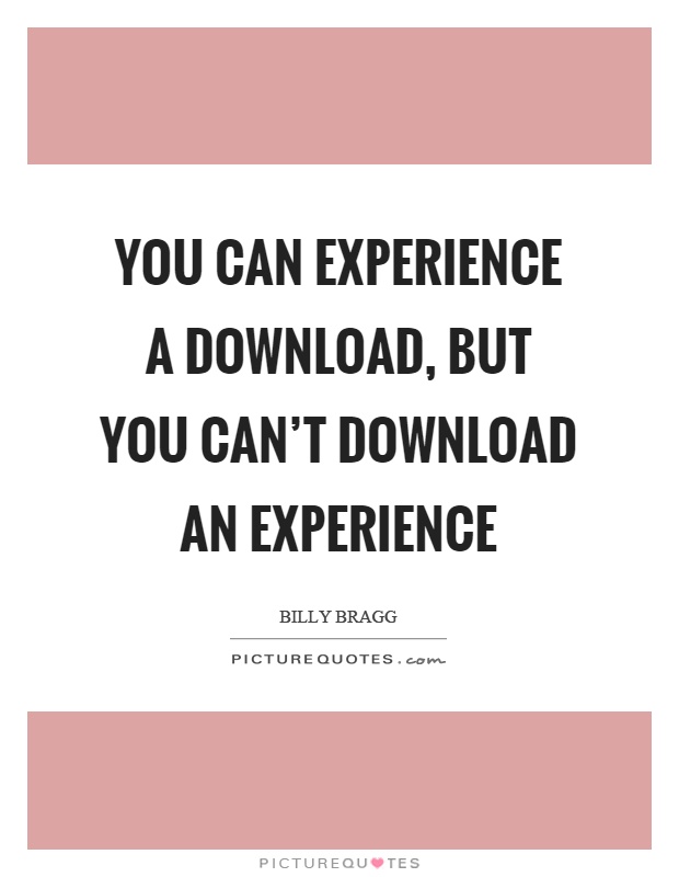 You can experience a download, but you can't download an experience Picture Quote #1