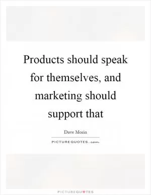 Products should speak for themselves, and marketing should support that Picture Quote #1