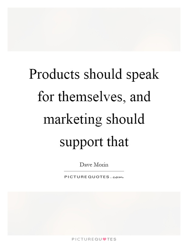 Products should speak for themselves, and marketing should support that Picture Quote #1