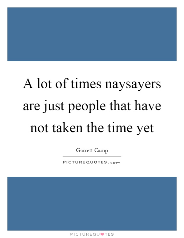 A lot of times naysayers are just people that have not taken the time yet Picture Quote #1