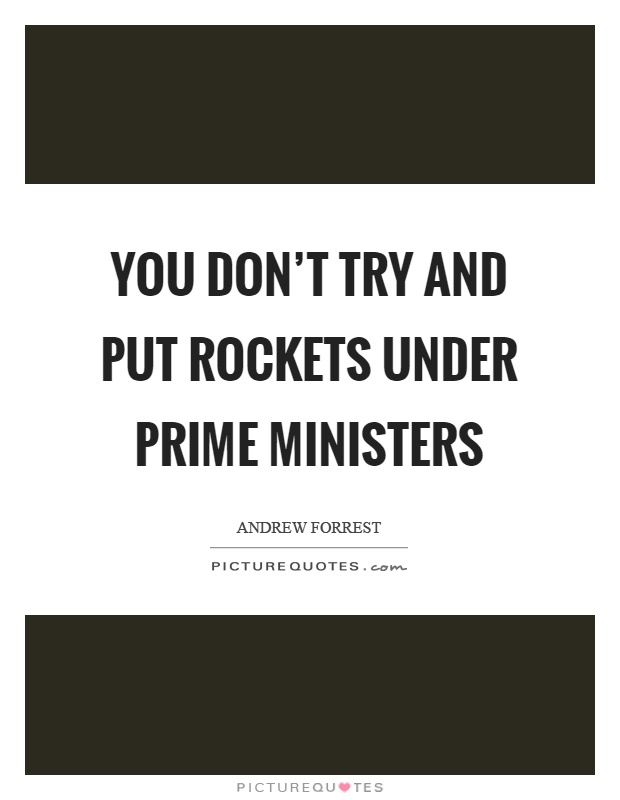 You don't try and put rockets under prime ministers Picture Quote #1