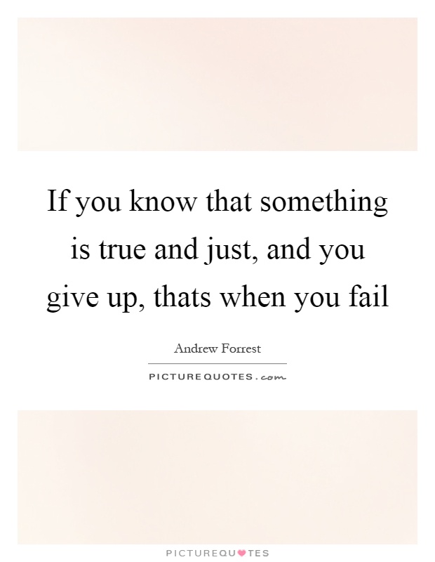 If you know that something is true and just, and you give up, thats when you fail Picture Quote #1