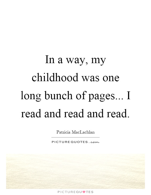 In a way, my childhood was one long bunch of pages... I read and read and read Picture Quote #1