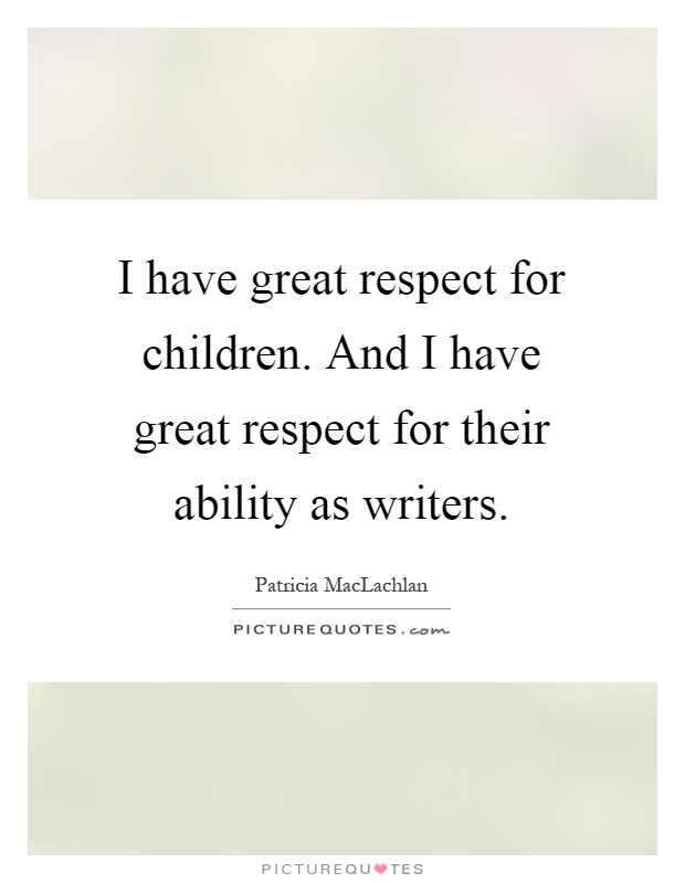 I have great respect for children. And I have great respect for their ability as writers Picture Quote #1