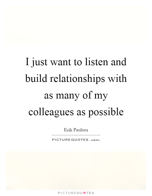 I just want to listen and build relationships with as many of my colleagues as possible Picture Quote #1