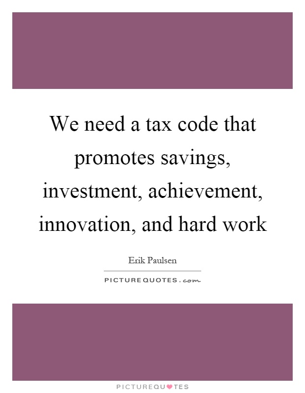 We need a tax code that promotes savings, investment, achievement, innovation, and hard work Picture Quote #1