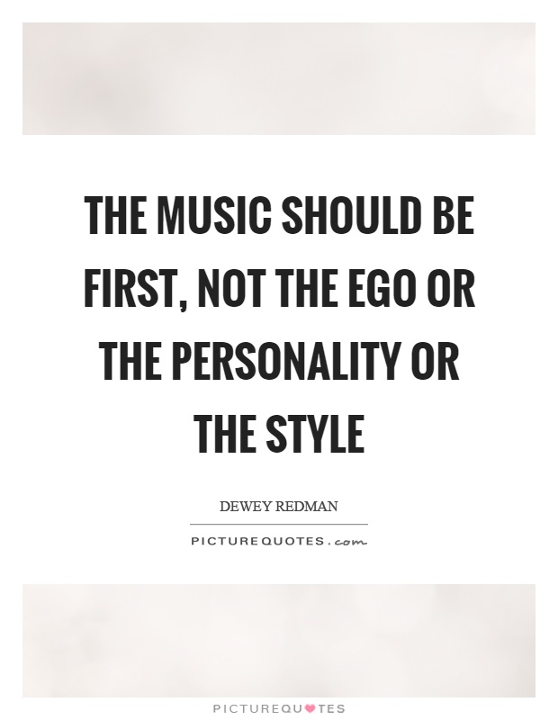 The music should be first, not the ego or the personality or the style Picture Quote #1
