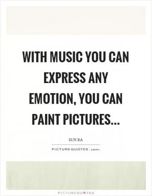 With music you can express any emotion, you can paint pictures Picture Quote #1