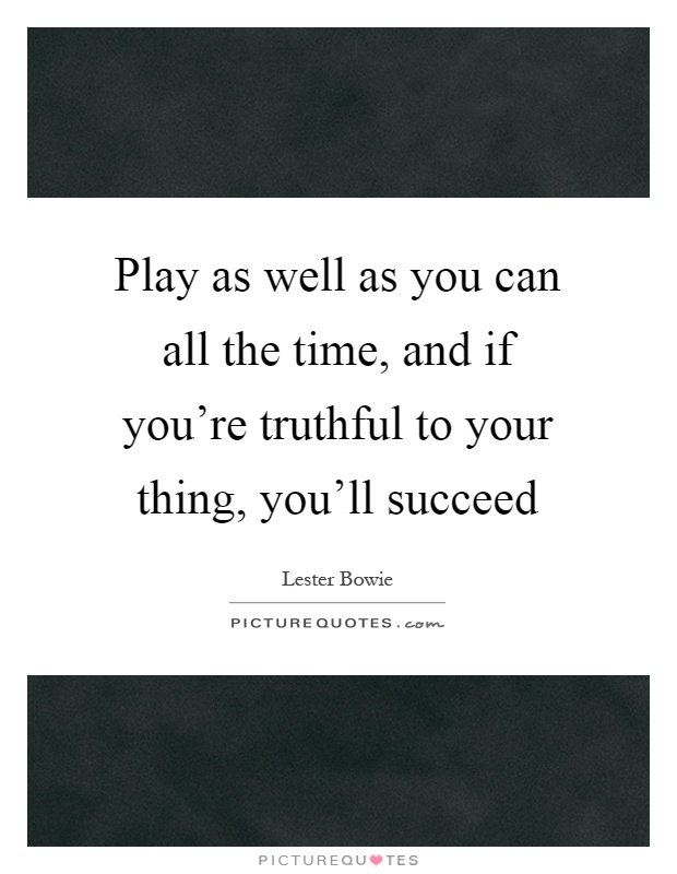Play as well as you can all the time, and if you're truthful to your thing, you'll succeed Picture Quote #1