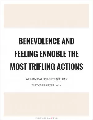 Benevolence and feeling ennoble the most trifling actions Picture Quote #1