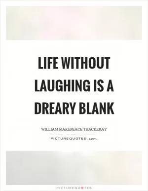 Life without laughing is a dreary blank Picture Quote #1