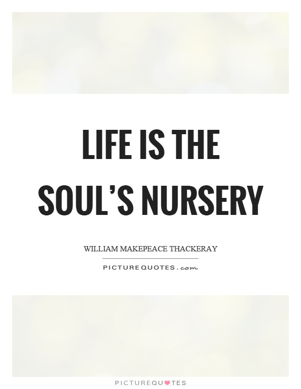 Life is the soul's nursery Picture Quote #1