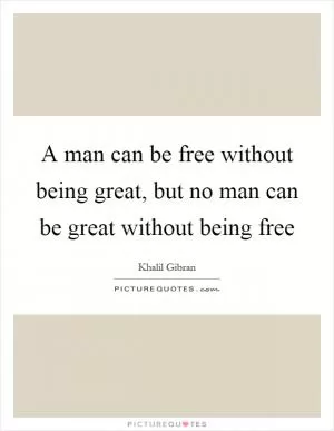 A man can be free without being great, but no man can be great without being free Picture Quote #1