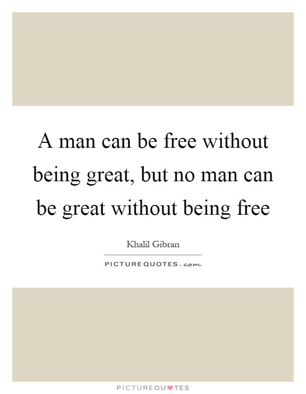 A man can be free without being great, but no man can be great without being free Picture Quote #1