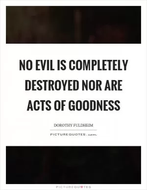 No evil is completely destroyed nor are acts of goodness Picture Quote #1