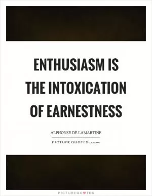 Enthusiasm is the intoxication of earnestness Picture Quote #1