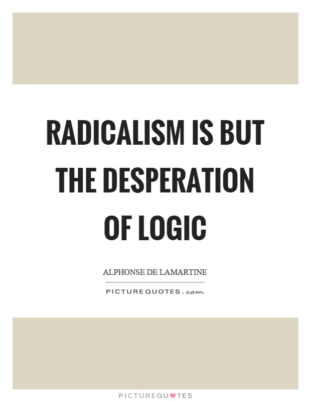 Radicalism is but the desperation of logic Picture Quote #1