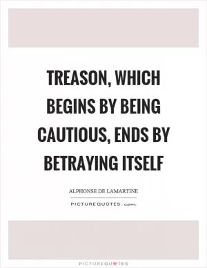 Treason, which begins by being cautious, ends by betraying itself Picture Quote #1