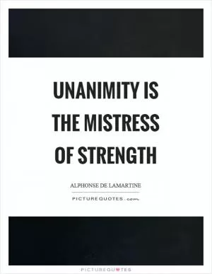 Unanimity is the mistress of strength Picture Quote #1