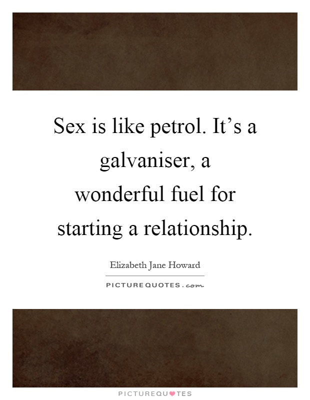 Sex is like petrol. It's a galvaniser, a wonderful fuel for starting a relationship Picture Quote #1