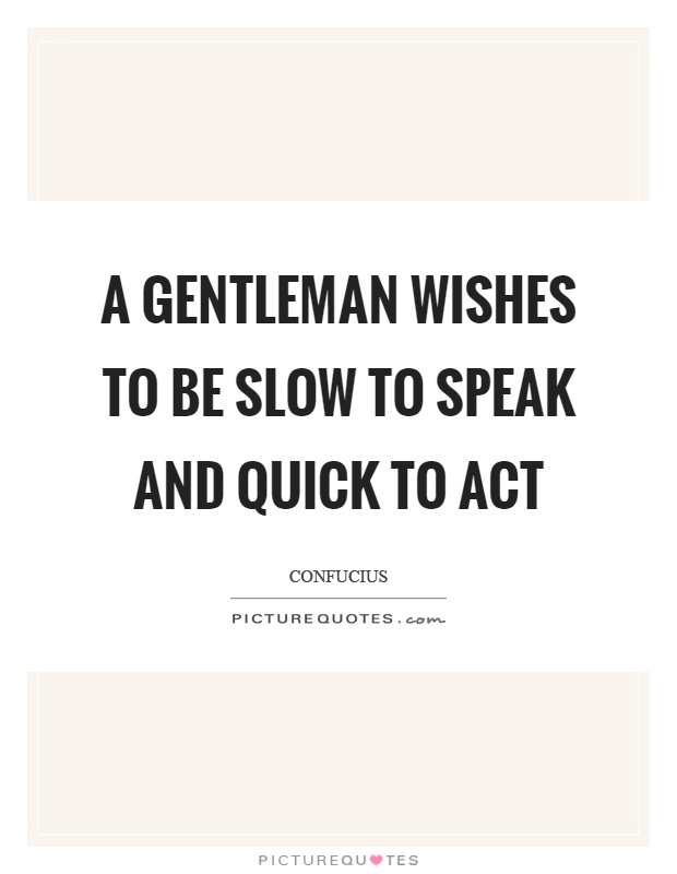 A gentleman wishes to be slow to speak and quick to act Picture Quote #1