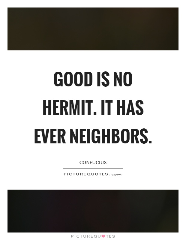 Good is no hermit. It has ever neighbors Picture Quote #1