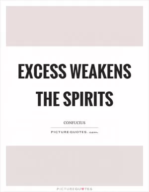 Excess weakens the spirits Picture Quote #1