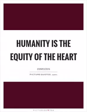 Humanity is the equity of the heart Picture Quote #1