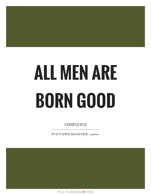 All men are born good Picture Quote #1