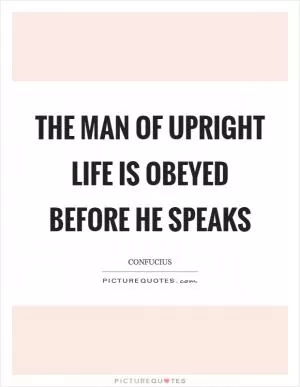 The man of upright life is obeyed before he speaks Picture Quote #1