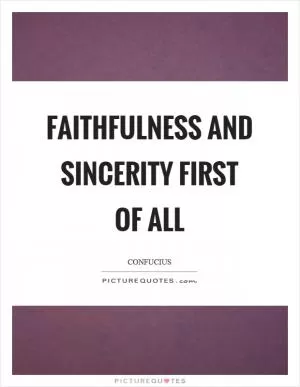 Faithfulness and sincerity first of all Picture Quote #1