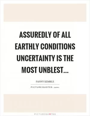 Assuredly of all earthly conditions uncertainty is the most unblest Picture Quote #1