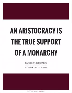 An aristocracy is the true support of a monarchy Picture Quote #1