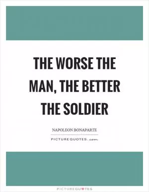 The worse the man, the better the soldier Picture Quote #1