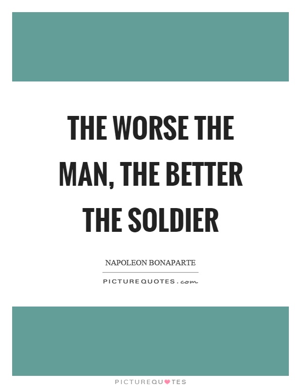 The worse the man, the better the soldier Picture Quote #1