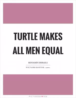 Turtle makes all men equal Picture Quote #1