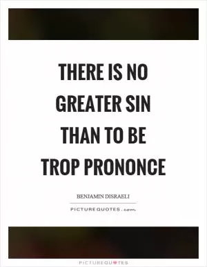 There is no greater sin than to be trop prononce Picture Quote #1