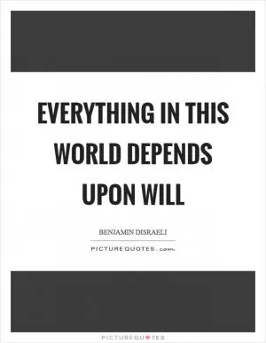 Everything in this world depends upon will Picture Quote #1