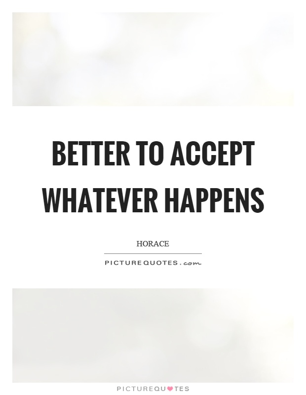 Better to accept whatever happens Picture Quote #1