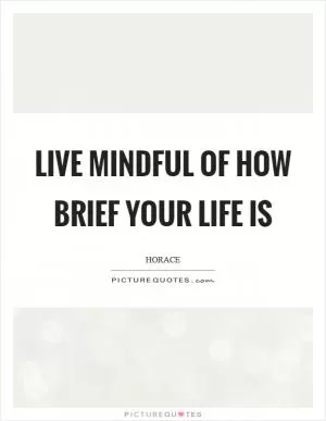 Live mindful of how brief your life is Picture Quote #1