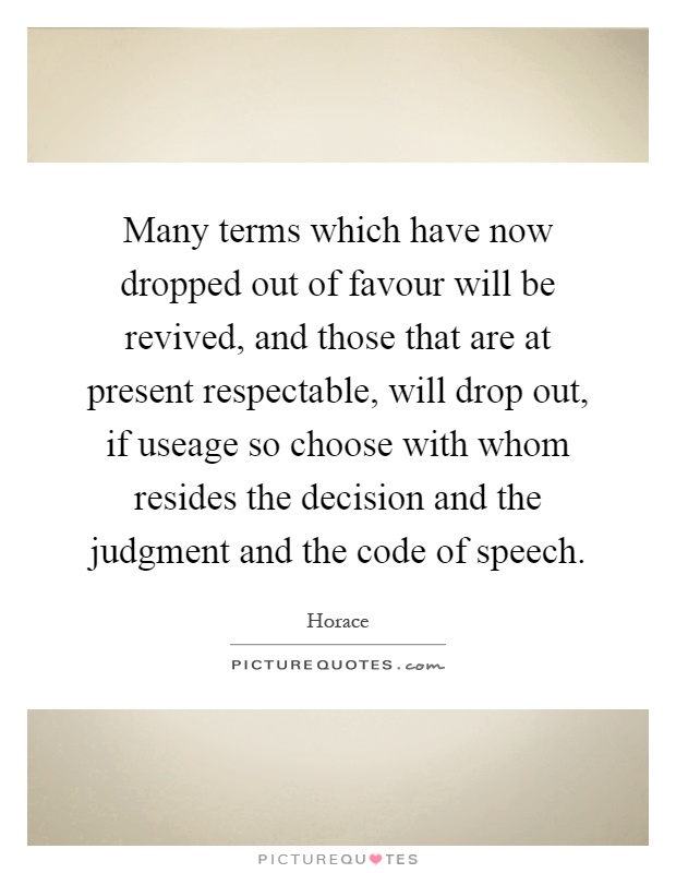 Many terms which have now dropped out of favour will be revived, and those that are at present respectable, will drop out, if useage so choose with whom resides the decision and the judgment and the code of speech Picture Quote #1
