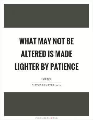 What may not be altered is made lighter by patience Picture Quote #1