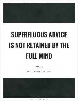 Superfluous advice is not retained by the full mind Picture Quote #1