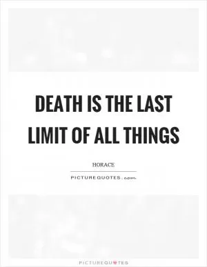 Death is the last limit of all things Picture Quote #1