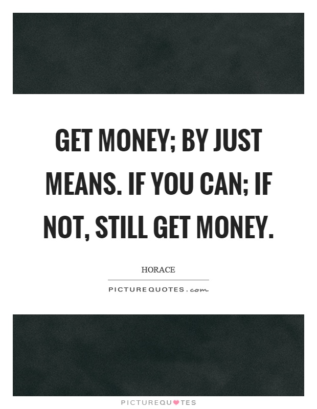 Get money; by just means. if you can; if not, still get money Picture Quote #1