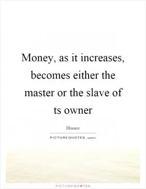 Money, as it increases, becomes either the master or the slave of ts owner Picture Quote #1