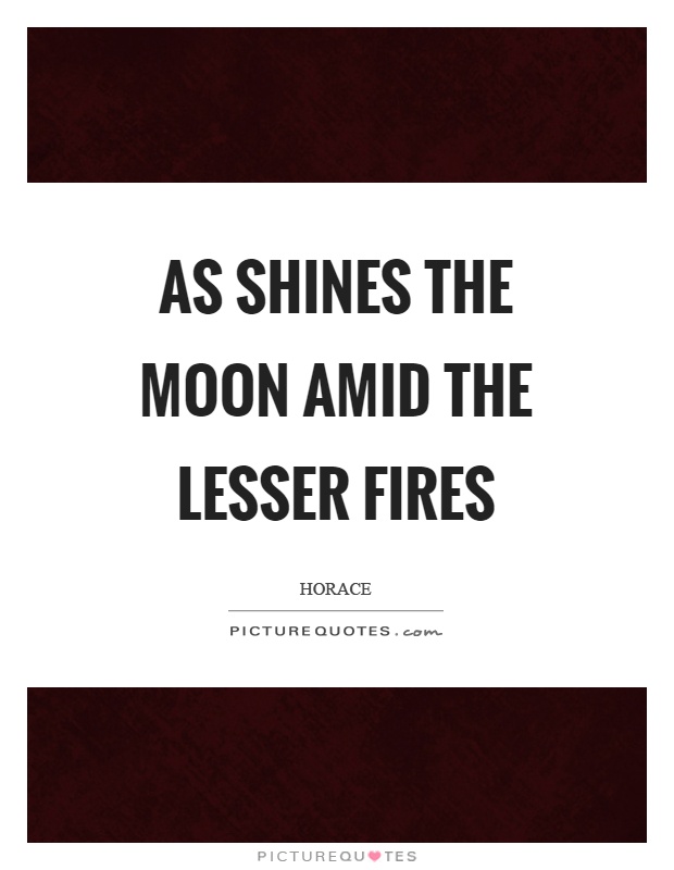 As shines the moon amid the lesser fires Picture Quote #1